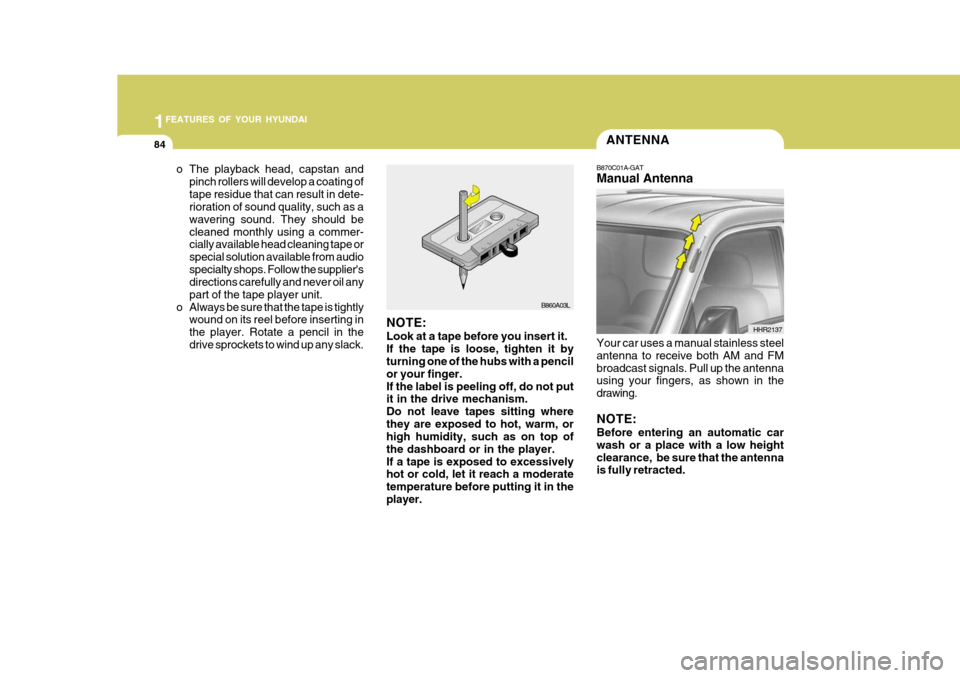 Hyundai H-100 Truck 2011 Owners Manual 1FEATURES OF YOUR HYUNDAI
84ANTENNA
o The playback head, capstan and pinch rollers will develop a coating of tape residue that can result in dete- rioration of sound quality, such as a wavering sound. Hyundai H-100 Truck 2011 Owners Manual 1FEATURES OF YOUR HYUNDAI
84ANTENNA
o The playback head, capstan and pinch rollers will develop a coating of tape residue that can result in dete- rioration of sound quality, such as a wavering sound.