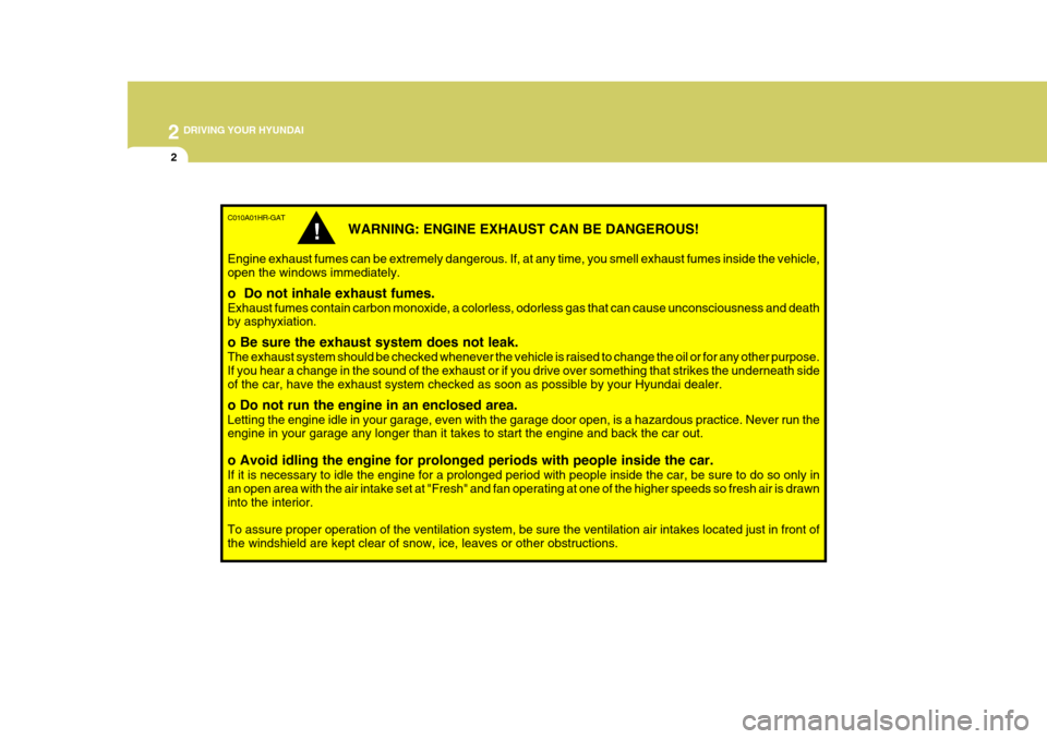 Hyundai H-100 Truck 2011 Owners Manual 2 DRIVING YOUR HYUNDAI
2
C010A01HR-GAT
WARNING: ENGINE EXHAUST CAN BE DANGEROUS!
Engine exhaust fumes can be extremely dangerous. If, at any time, you smell exhaust fumes inside the vehicle, open the Hyundai H-100 Truck 2011 Owners Manual 2 DRIVING YOUR HYUNDAI
2
C010A01HR-GAT
WARNING: ENGINE EXHAUST CAN BE DANGEROUS!
Engine exhaust fumes can be extremely dangerous. If, at any time, you smell exhaust fumes inside the vehicle, open the