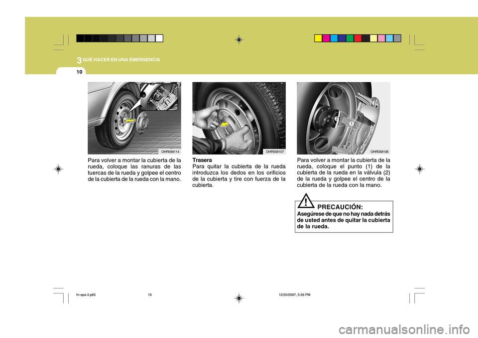 Hyundai H-100 Truck 2011  Manual del propietario (in Spanish) 3QUE HACER EN UNA EMERGENCIA
10
OHR058114
Para volver a montar la cubierta de la rueda, coloque las ranuras de las tuercas de la rueda y golpee el centro de la cubierta de la rueda con la mano.OHR0581