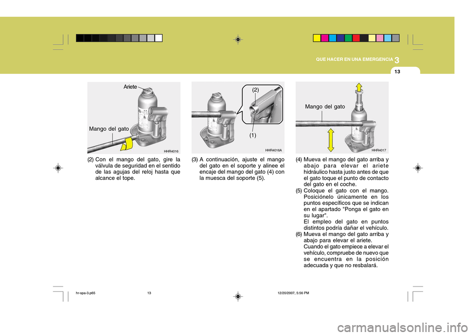 Hyundai H-100 Truck 2011  Manual del propietario (in Spanish) 3
QUE HACER EN UNA EMERGENCIA
13
HHR4016
(3) A continuación, ajuste el mangodel gato en el soporte y alinee el encaje del mango del gato (4) con la muesca del soporte (5).
Ariete
Mango del gato
(2) C
