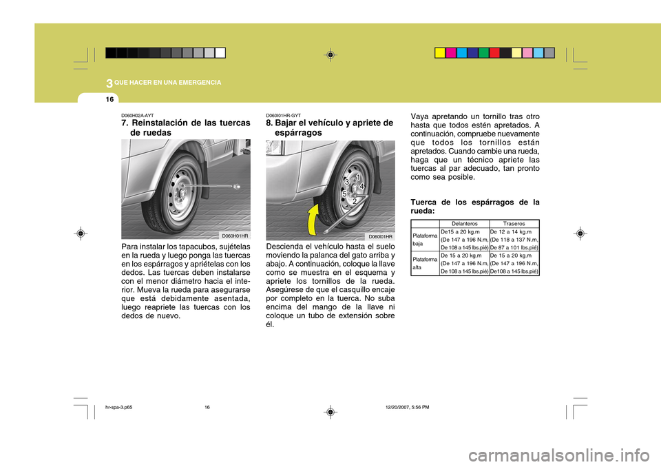Hyundai H-100 Truck 2011 Manual del propietario (in Spanish) 3QUE HACER EN UNA EMERGENCIA
16
D060H02A-AYT 7. Reinstalación de las tuercasde ruedas
Para instalar los tapacubos, sujételas en la rueda y luego ponga las tuercasen los espárragos y apriételas con Hyundai H-100 Truck 2011 Manual del propietario (in Spanish) 3QUE HACER EN UNA EMERGENCIA
16
D060H02A-AYT 7. Reinstalación de las tuercasde ruedas
Para instalar los tapacubos, sujételas en la rueda y luego ponga las tuercasen los espárragos y apriételas con