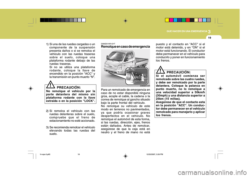 Hyundai H-100 Truck 2011 Manual del propietario (in Spanish) 3
QUE HACER EN UNA EMERGENCIA
19
puesto y el contacto en "ACC" si el motor está detenido, y en "ON" si elmotor está funcionando. El conductor debe permanecer en el vehículo para conducirlo y poner Hyundai H-100 Truck 2011 Manual del propietario (in Spanish) 3
QUE HACER EN UNA EMERGENCIA
19
puesto y el contacto en "ACC" si el motor está detenido, y en "ON" si elmotor está funcionando. El conductor debe permanecer en el vehículo para conducirlo y poner