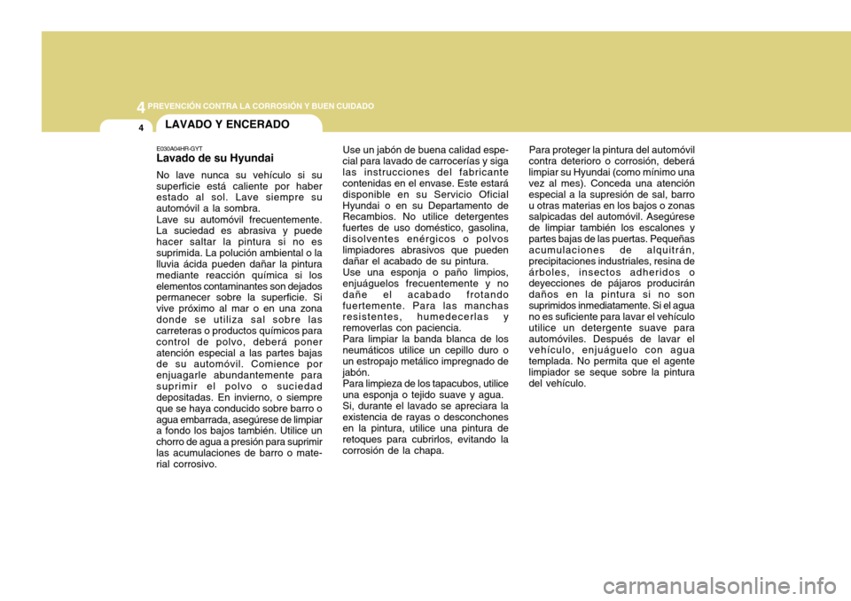Hyundai H-100 Truck 2011 Manual del propietario (in Spanish) 44PREVENCIÓN CONTRA LA CORROSIÓN Y BUEN CUIDADO
4LAVADO Y ENCERADO
Para proteger la pintura del automóvil
contra deterioro o corrosión, deberá limpiar su Hyundai (como mínimo una vez al mes). Co Hyundai H-100 Truck 2011 Manual del propietario (in Spanish) 44PREVENCIÓN CONTRA LA CORROSIÓN Y BUEN CUIDADO
4LAVADO Y ENCERADO
Para proteger la pintura del automóvil
contra deterioro o corrosión, deberá limpiar su Hyundai (como mínimo una vez al mes). Co