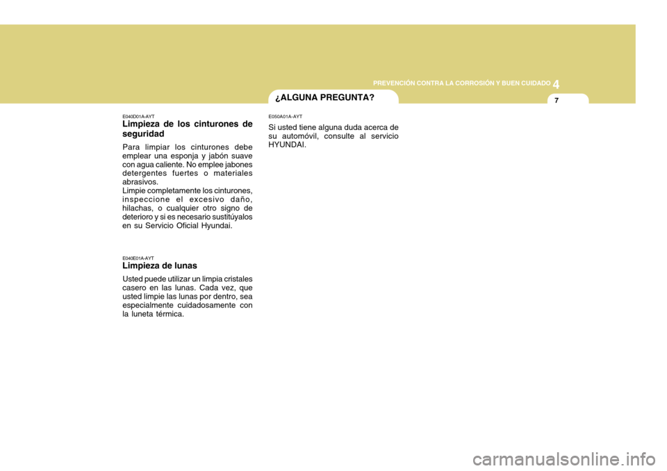 Hyundai H-100 Truck 2011  Manual del propietario (in Spanish) 4
CORROSION PREVENTION AND APPEARANCE CARE
7
4
PREVENCIÓN CONTRA LA CORROSIÓN Y BUEN CUIDADO
7¿ALGUNA PREGUNTA?
E040D01A-AYT
Limpieza de los cinturones de seguridad
Para limpiar los cinturones debe