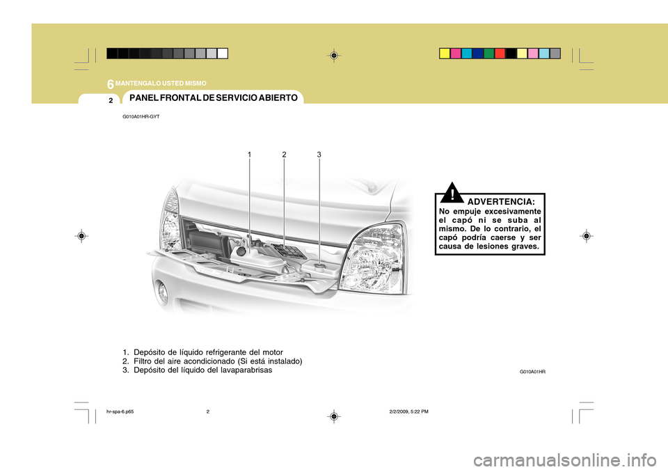 Hyundai H-100 Truck 2011  Manual del propietario (in Spanish) 6MANTENGALO USTED MISMO
2
!
PANEL FRONTAL DE SERVICIO ABIERTO
G010A01HR-GYT
1. Depósito de líquido refrigerante del motor 
2. Filtro del aire acondicionado (Si está instalado) 
3. Depósito del lí