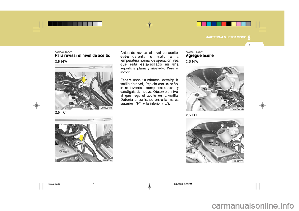 Hyundai H-100 Truck 2011  Manual del propietario (in Spanish) 6
MANTENGALO USTED MISMO
7
G030C01HR-GYT
Para revisar el nivel de aceite:
2,6 N/A Antes de revisar el nivel de aceite,
debe calentar el motor a la temperatura normal de operación, vea que está estac