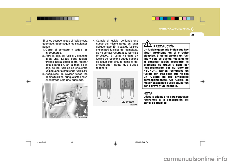 Hyundai H-100 Truck 2011  Manual del propietario (in Spanish) 6
MANTENGALO USTED MISMO
25
Si usted sospecha que el fusible está quemado, debe seguir los siguientespasos:
1. Corte el contacto y todos los
interruptores.
2. Abra la caja de fusible y examine
cada u