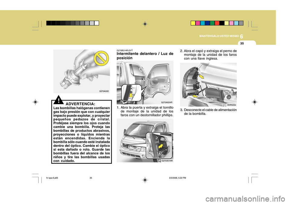 Hyundai H-100 Truck 2011  Manual del propietario (in Spanish) 6
MANTENGALO USTED MISMO
35
!ADVERTENCIA:
Las bombillas halógenas contienen gas bajo presión que con cualquierimpacto puede explotar, y proyectar pequeños pedazos de cristal. Protéjase siempre los