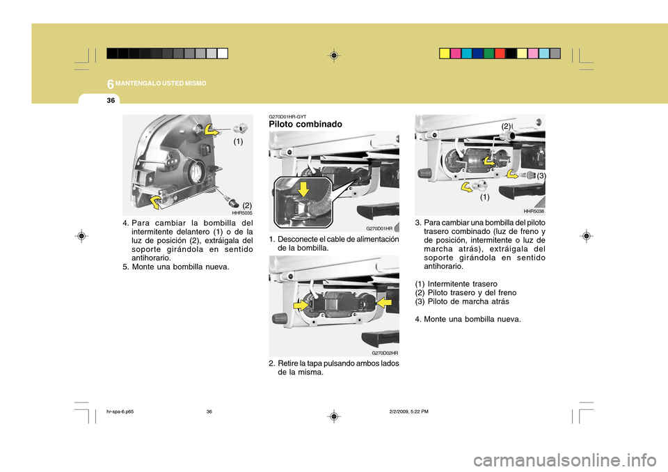 Hyundai H-100 Truck 2011  Manual del propietario (in Spanish) 6MANTENGALO USTED MISMO
36
3. Para cambiar una bombilla del piloto
trasero combinado (luz de freno y de posición, intermitente o luz de marcha atrás), extráigala delsoporte girándola en sentido an