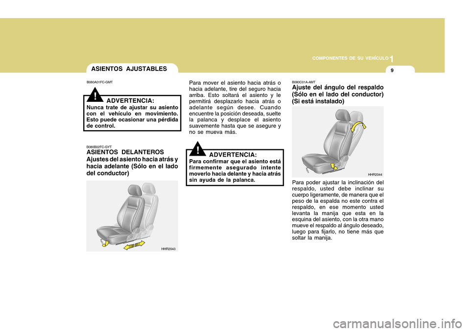 Hyundai H-100 Truck 2011  Manual del propietario (in Spanish) 1
COMPONENTES DE SU VEHÍCULO
9
!
ASIENTOS AJUSTABLES
B080A01FC-GMT
ADVERTENCIA:
Nunca trate de ajustar su asiento
con el vehículo en movimiento. Esto puede ocasionar una pérdida de control.
B080B02