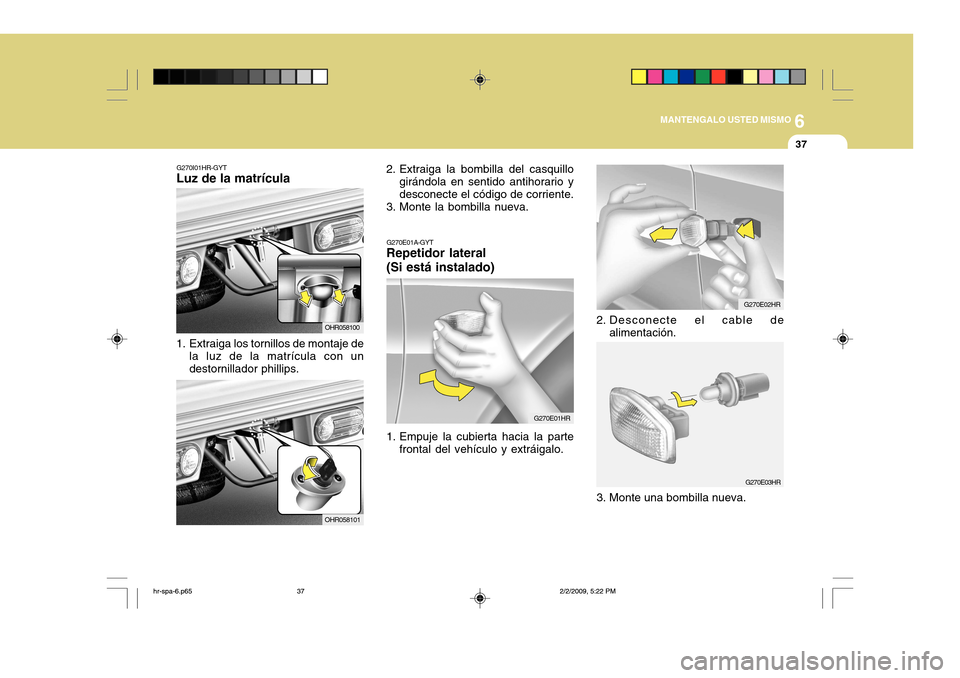 Hyundai H-100 Truck 2011  Manual del propietario (in Spanish) 6
MANTENGALO USTED MISMO
37
G270I01HR-GYT
Luz de la matrícula 
1. Extraiga los tornillos de montaje de
la luz de la matrícula con un destornillador phillips. OHR0581002. Extraiga la bombilla del cas