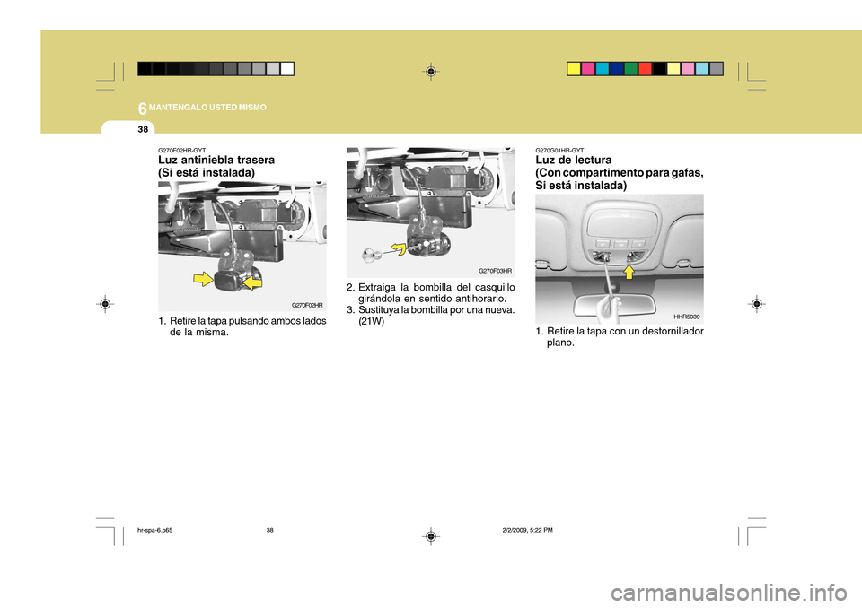 Hyundai H-100 Truck 2011  Manual del propietario (in Spanish) 6MANTENGALO USTED MISMO
38
G270G01HR-GYT
Luz de lectura (Con compartimento para gafas, Si está instalada) 
1. Retire la tapa con un destornillador
plano. HHR5039G270F02HR-GYT
Luz antiniebla trasera (