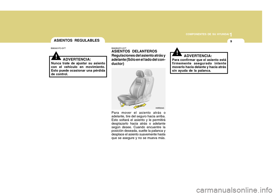 Hyundai H-100 Truck 2011  Manual del propietario (in Spanish) 1
COMPONENTES DE SU HYUNDAI
9
!
ASIENTOS REGULABLES
B080A01FC-GYT
ADVERTENCIA:
Nunca trate de ajustar su asiento con el vehículo en movimiento. Esto puede ocasionar una pérdida de control. B080B02FC