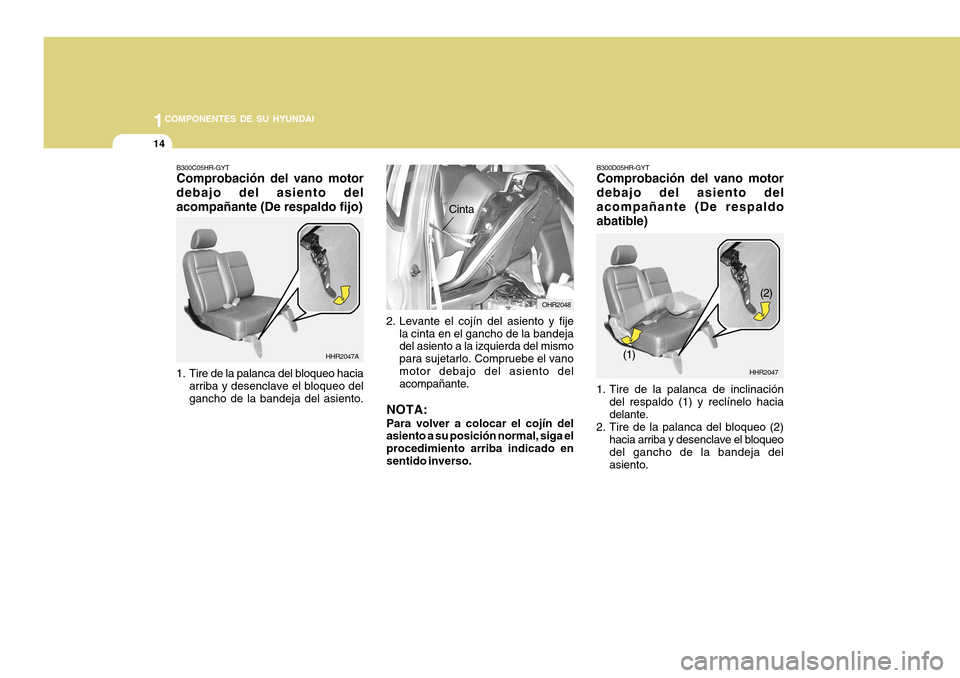 Hyundai H-100 Truck 2011  Manual del propietario (in Spanish) 1COMPONENTES DE SU HYUNDAI
14
B300D05HR-GYT Comprobación del vano motor debajo del asiento delacompañante (De respaldoabatible)
HHR2047
(1) (2)
1. Tire de la palanca de inclinación del respaldo (1)