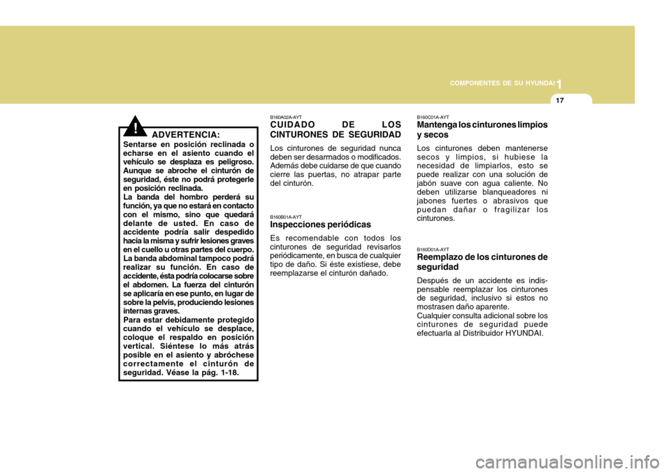 Hyundai H-100 Truck 2011  Manual del propietario (in Spanish) 1
COMPONENTES DE SU HYUNDAI
17
B160A02A-AYT CUIDADO DE LOS
CINTURONES DE SEGURIDAD
Los cinturones de seguridad nunca
deben ser desarmados o modificados.Además debe cuidarse de que cuando cierre las p