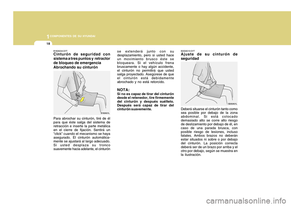 Hyundai H-100 Truck 2011  Manual del propietario (in Spanish) 1COMPONENTES DE SU HYUNDAI
18
B180A03A-GYT Cinturón de seguridad con sistema a tres puntos y  retractorde bloqueo de emergencia Abrochando su cinturón Para abrochar su cinturón, tiré de él para q