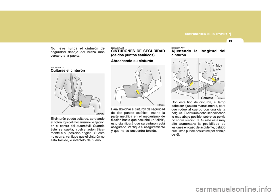 Hyundai H-100 Truck 2011  Manual del propietario (in Spanish) 1
COMPONENTES DE SU HYUNDAI
19
HTB226
Acortar
B220B01A-AYT Ajustando la longitud del cinturón Con este tipo de cinturón, el largo debe ser ajustado manualmente, paraque rodee al cuerpo con una ciert