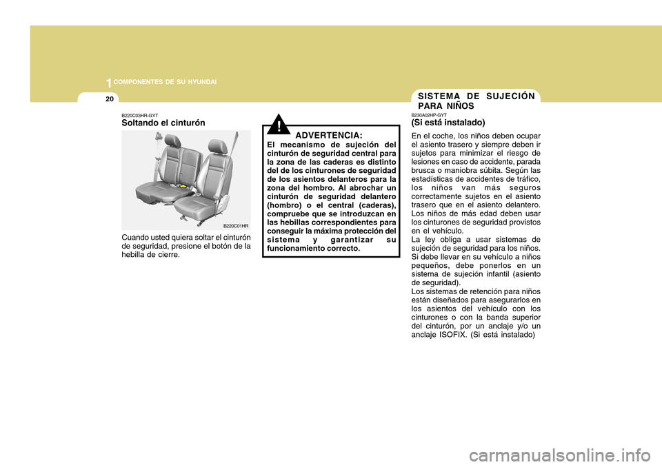 Hyundai H-100 Truck 2011  Manual del propietario (in Spanish) 1COMPONENTES DE SU HYUNDAI
20
!
B220C03HR-GYT Soltando el cinturón
Cuando usted quiera soltar el cinturón
de seguridad, presione el botón de lahebilla de cierre. ADVERTENCIA:
El mecanismo de sujeci