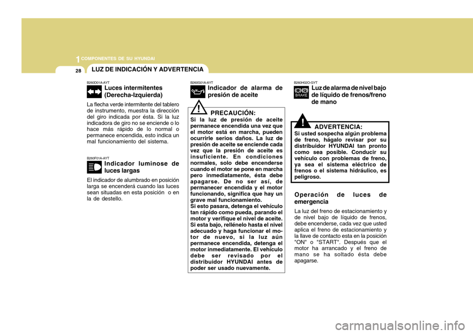 Hyundai H-100 Truck 2011  Manual del propietario (in Spanish) 1COMPONENTES DE SU HYUNDAI
28
!
B260F01A-AYT
Indicador luminose de luces largas
El indicador de alumbrado en posición
larga se encenderá cuando las luces sean situadas en esta posición  o enla de d