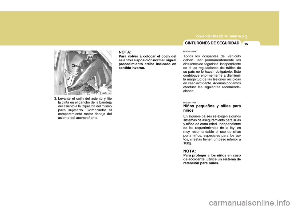 Hyundai H-100 Truck 2011  Manual del propietario (in Spanish) 1
COMPONENTES DE SU VEHÍCULO
15CINTURONES DE SEGURIDAD
B150A01A-GYT Todos los ocupantes del vehículo deben usar permanentemente los cinturones de seguridad. Independientede si las regulaciones del t