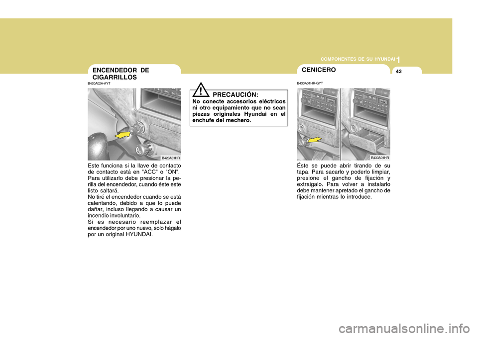 Hyundai H-100 Truck 2011  Manual del propietario (in Spanish) 1
COMPONENTES DE SU HYUNDAI
43
PRECAUCIÓN:
No conecte accesorios eléctricos
ni otro equipamiento que no sean piezas originales Hyundai en el enchufe del mechero.
!
CENICERO
B430A01HR-GYT Éste se pu