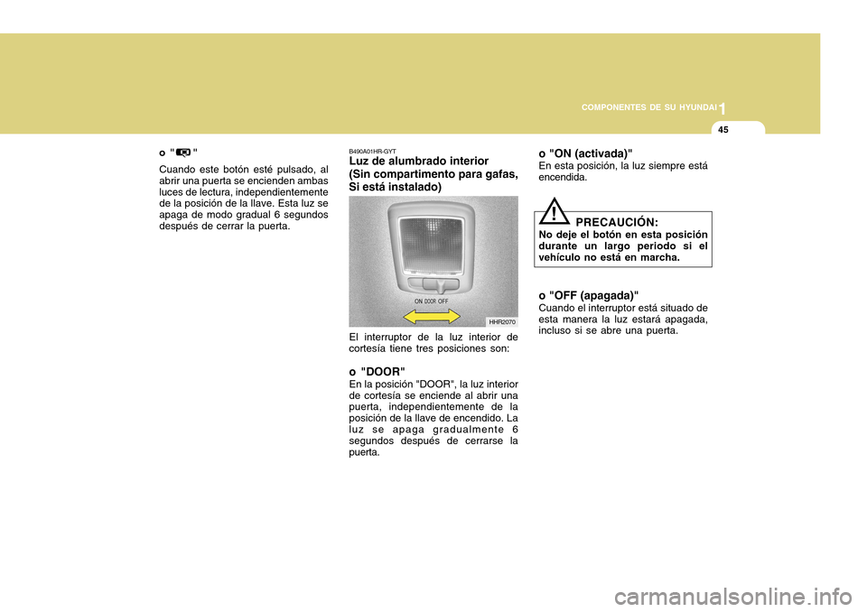 Hyundai H-100 Truck 2011  Manual del propietario (in Spanish) 1
COMPONENTES DE SU HYUNDAI
45
o "    " Cuando este botón esté pulsado, al abrir una puerta se encienden ambasluces de lectura, independientemente de la posición de la llave. Esta luz se apaga de m