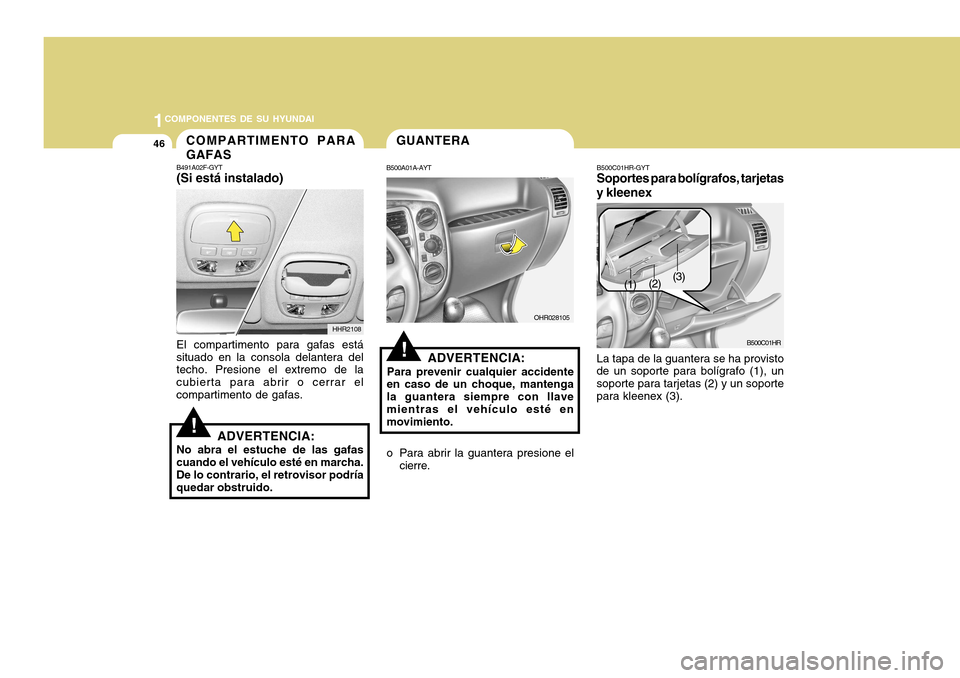Hyundai H-100 Truck 2011  Manual del propietario (in Spanish) 1COMPONENTES DE SU HYUNDAI
46
!
B491A02F-GYT (Si está instalado)
HHR2108
El compartimento para gafas está situado en la consola delantera del techo. Presione el extremo de la cubierta para abrir o c
