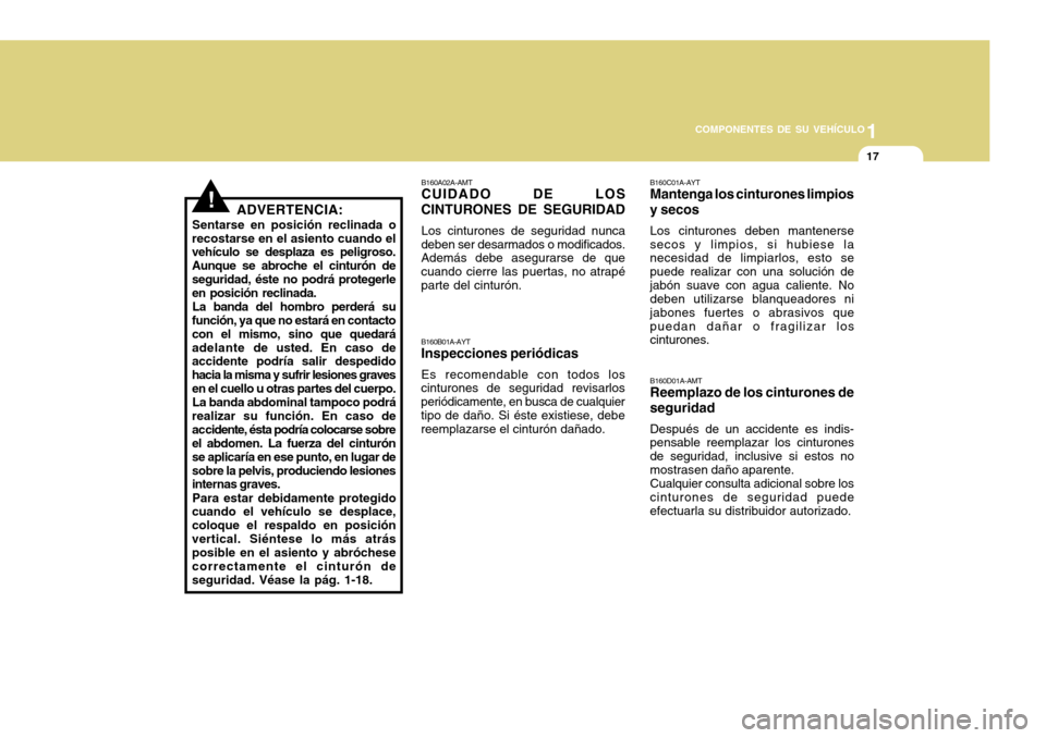 Hyundai H-100 Truck 2011  Manual del propietario (in Spanish) 1
COMPONENTES DE SU VEHÍCULO
17
B160A02A-AMT CUIDADO DE LOS
CINTURONES DE SEGURIDAD
Los cinturones de seguridad nunca
deben ser desarmados o modificados.Además debe asegurarse de que cuando cierre l