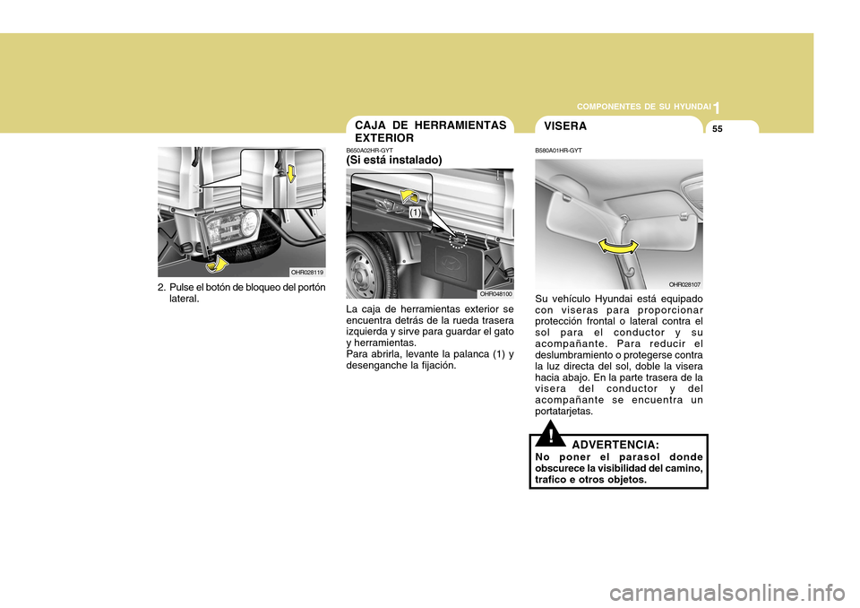 Hyundai H-100 Truck 2011  Manual del propietario (in Spanish) 1
COMPONENTES DE SU HYUNDAI
55
OHR028119
2. Pulse el botón de bloqueo del portón lateral.
CAJA DE HERRAMIENTAS EXTERIOR
B650A02HR-GYT (Si está instalado)
La caja de herramientas exterior se encuent