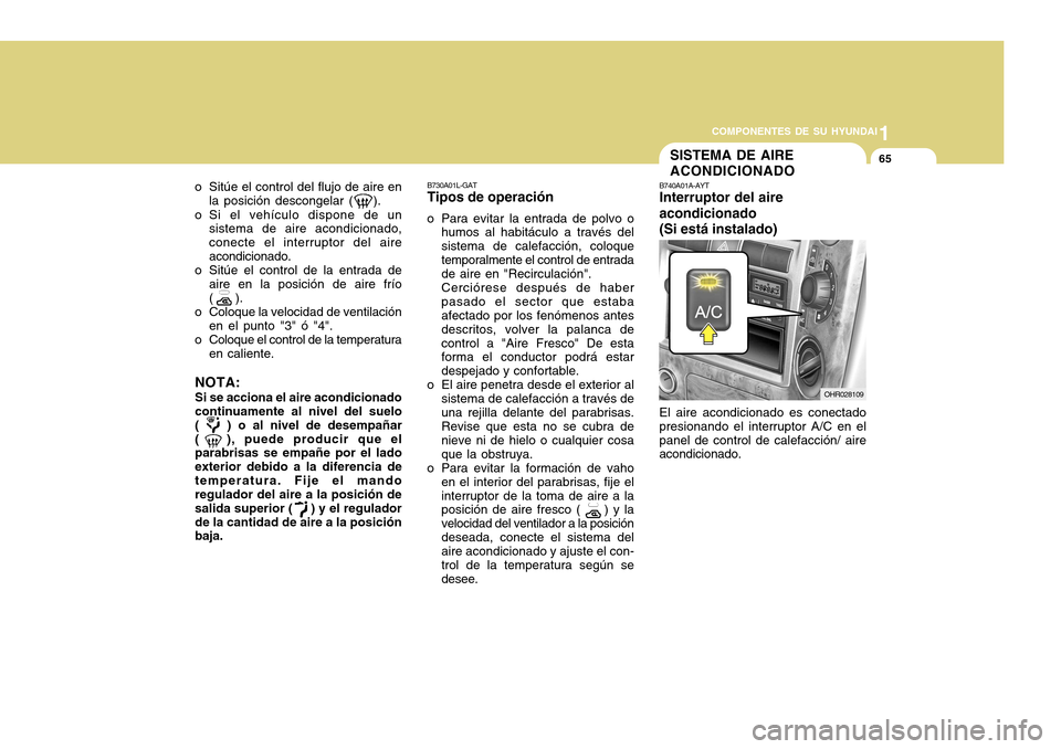 Hyundai H-100 Truck 2011 Manual del propietario (in Spanish) 1
COMPONENTES DE SU HYUNDAI
65
B730A01L-GAT Tipos de operación
o Para evitar la entrada de polvo o humos al habitáculo a través del sistema de calefacción, coloquetemporalmente el control de entra Hyundai H-100 Truck 2011 Manual del propietario (in Spanish) 1
COMPONENTES DE SU HYUNDAI
65
B730A01L-GAT Tipos de operación
o Para evitar la entrada de polvo o humos al habitáculo a través del sistema de calefacción, coloquetemporalmente el control de entra