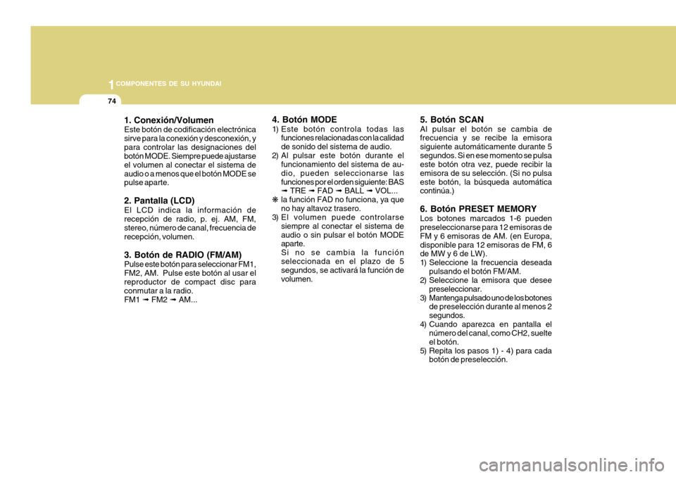 Hyundai H-100 Truck 2011 Manual del propietario (in Spanish) 1COMPONENTES DE SU HYUNDAI
74
1. Conexión/Volumen Este botón de codificación electrónica sirve para la conexión y desconexión, ypara controlar las designaciones del botón MODE. Siempre puede aj Hyundai H-100 Truck 2011 Manual del propietario (in Spanish) 1COMPONENTES DE SU HYUNDAI
74
1. Conexión/Volumen Este botón de codificación electrónica sirve para la conexión y desconexión, ypara controlar las designaciones del botón MODE. Siempre puede aj