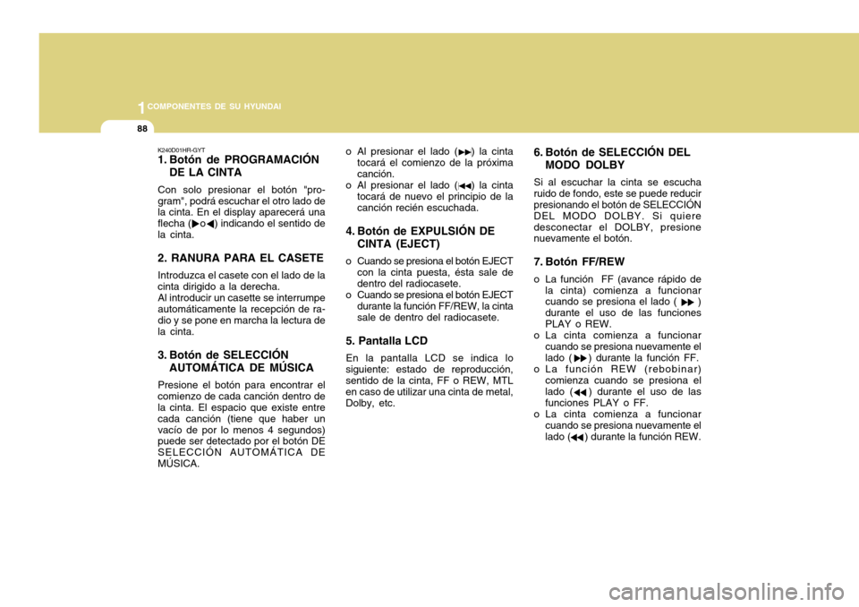 Hyundai H-100 Truck 2011 Manual del propietario (in Spanish) 1COMPONENTES DE SU HYUNDAI
88
K240D01HR-GYT
1. Botón de PROGRAMACIÓNDE LA CINTA
Con solo presionar el botón "pro- gram", podrá escuchar el otro lado de la cinta. En el display aparecerá una flec Hyundai H-100 Truck 2011 Manual del propietario (in Spanish) 1COMPONENTES DE SU HYUNDAI
88
K240D01HR-GYT
1. Botón de PROGRAMACIÓNDE LA CINTA
Con solo presionar el botón "pro- gram", podrá escuchar el otro lado de la cinta. En el display aparecerá una flec