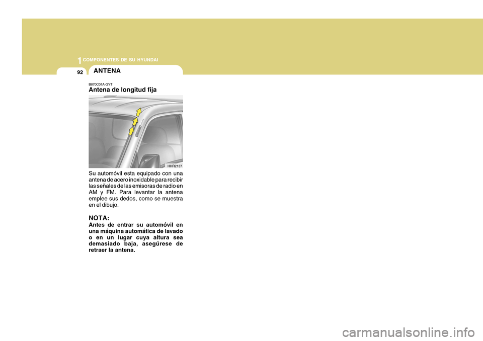 Hyundai H-100 Truck 2011  Manual del propietario (in Spanish) 1COMPONENTES DE SU HYUNDAI
92ANTENA
Su automóvil esta equipado con una antena de acero inoxidable para recibir las señales de las emisoras de radio en AM y FM. Para levantar la antenaemplee sus dedo