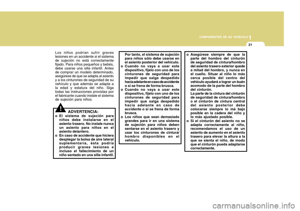 Hyundai H-100 Truck 2011  Manual del propietario (in Spanish) 1
COMPONENTES DE SU VEHÍCULO
21
!
Los niños podrían sufrir graves
lesiones en un accidente si el sistema de sujeción no está correctamente fijado. Para niños pequeños y bebés, debe usarse una 