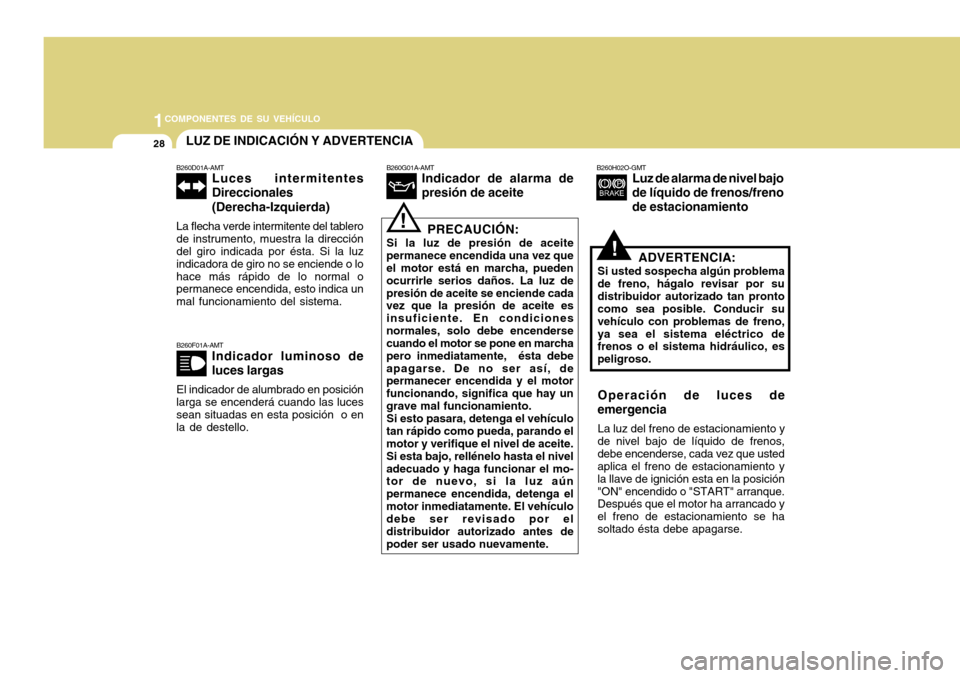 Hyundai H-100 Truck 2011  Manual del propietario (in Spanish) 1COMPONENTES DE SU VEHÍCULO
28
!
B260F01A-AMT
Indicador luminoso de luces largas
El indicador de alumbrado en posición
larga se encenderá cuando las luces sean situadas en esta posición  o en la d