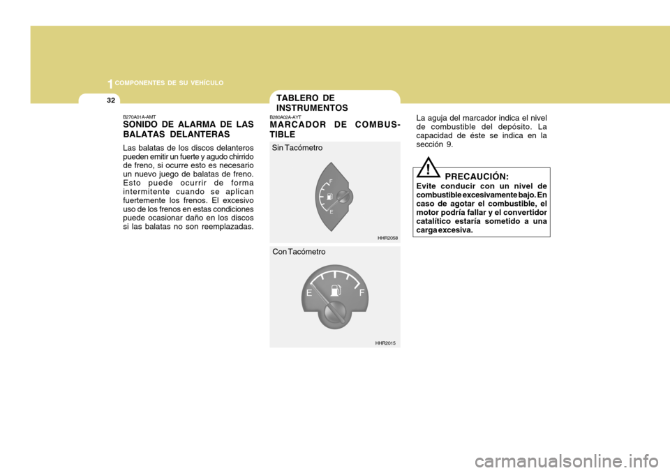 Hyundai H-100 Truck 2011  Manual del propietario (in Spanish) 1COMPONENTES DE SU VEHÍCULO
32TABLERO DE INSTRUMENTOS
B280A02A-AYT MARCADOR DE COMBUS-
TIBLE La aguja del marcador indica el nivel
de combustible del depósito. La capacidad de éste se indica en la 