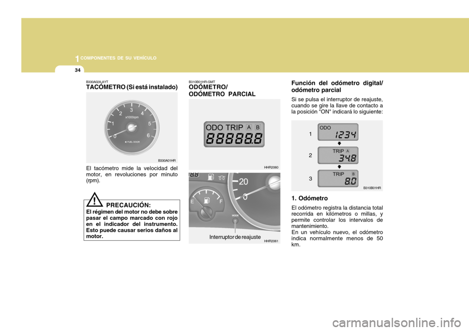 Hyundai H-100 Truck 2011  Manual del propietario (in Spanish) 1COMPONENTES DE SU VEHÍCULO
34
B330A01HR B310B01HR-GMT ODÓMETRO/ ODÓMETRO PARCIAL
Función del odómetro digital/ odómetro parcial
Si se pulsa el interruptor de reajuste, cuando se gire la llave d