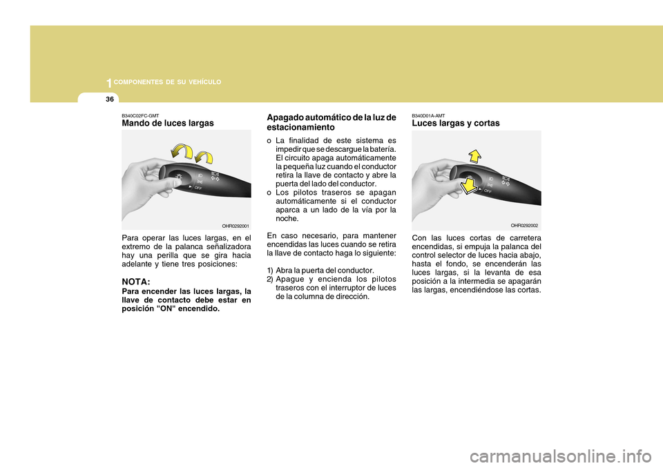 Hyundai H-100 Truck 2011  Manual del propietario (in Spanish) 1COMPONENTES DE SU VEHÍCULO
36
B340C02FC-GMT Mando de luces largas Para operar las luces largas, en el
extremo de la palanca señalizadora hay una perilla que se gira hacia adelante y tiene tres posi