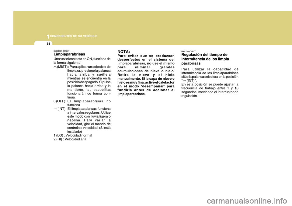 Hyundai H-100 Truck 2011  Manual del propietario (in Spanish) 1COMPONENTES DE SU VEHÍCULO
38
B350C02O-AYT Regulación del tiempo de intermitencia de los limpia parabrisas Para utilizar la capacidad de intermitencia de los limpiaparabrisas sitúe la palanca sele