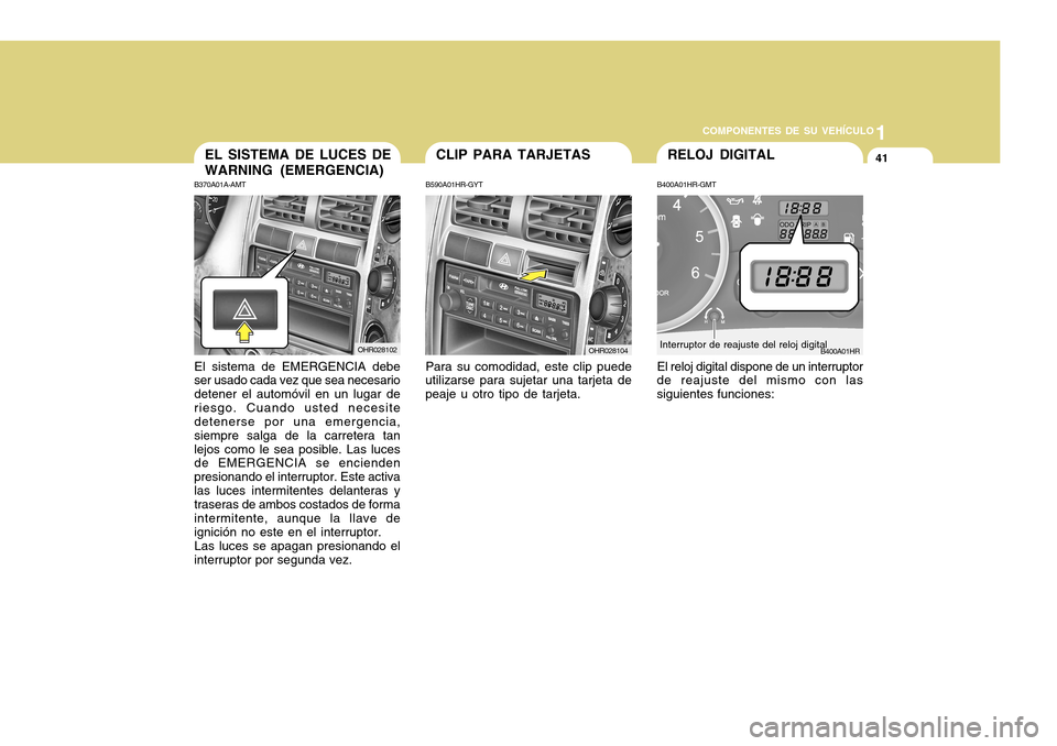 Hyundai H-100 Truck 2011  Manual del propietario (in Spanish) 1
COMPONENTES DE SU VEHÍCULO
41EL SISTEMA DE LUCES DE WARNING (EMERGENCIA)
B370A01A-AMT
El sistema de EMERGENCIA debe
ser usado cada vez que sea necesario detener el automóvil en un lugar deriesgo. 