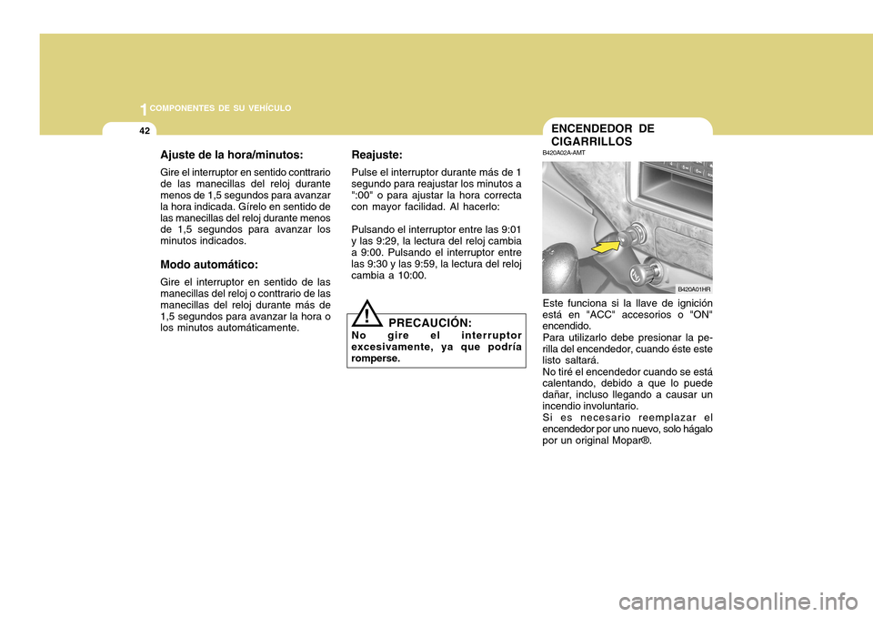 Hyundai H-100 Truck 2011  Manual del propietario (in Spanish) 1COMPONENTES DE SU VEHÍCULO
42ENCENDEDOR DE CIGARRILLOS
B420A02A-AMT Este funciona si la llave de ignición
está en "ACC" accesorios o "ON" encendido.
Para utilizarlo debe presionar la pe-
rilla del