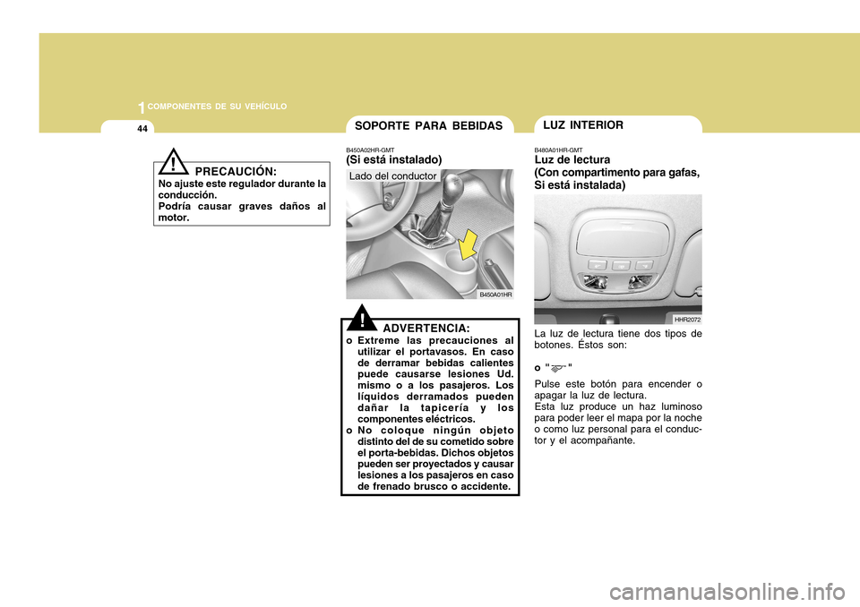 Hyundai H-100 Truck 2011  Manual del propietario (in Spanish) 1COMPONENTES DE SU VEHÍCULO
44SOPORTE PARA BEBIDASLUZ INTERIOR
HHR2072
B450A02HR-GMT (Si está instalado)
B450A01HR
Lado del conductor
!ADVERTENCIA:
o Extreme las precauciones al utilizar el portavas