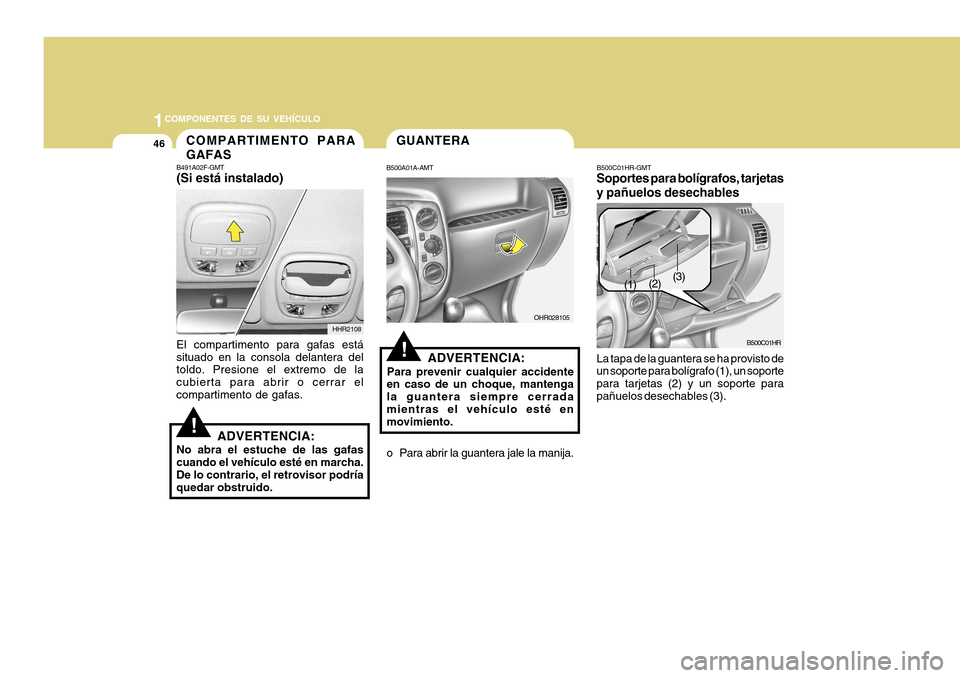 Hyundai H-100 Truck 2011  Manual del propietario (in Spanish) 1COMPONENTES DE SU VEHÍCULO
46
!
B491A02F-GMT (Si está instalado)
HHR2108
El compartimento para gafas está situado en la consola delantera del toldo. Presione el extremo de la cubierta para abrir o