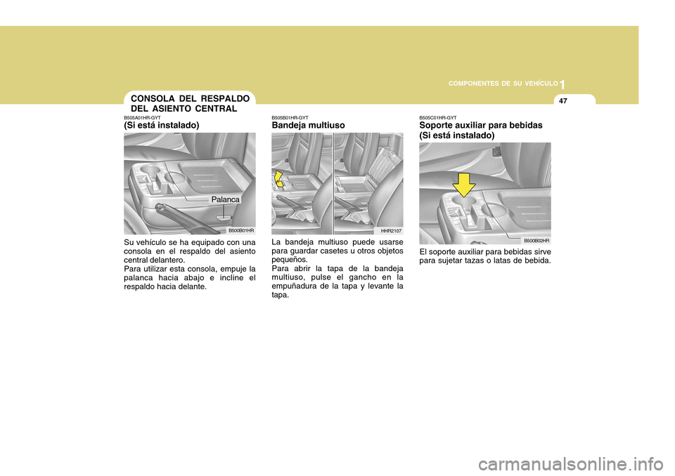 Hyundai H-100 Truck 2011  Manual del propietario (in Spanish) 1
COMPONENTES DE SU VEHÍCULO
47
B505C01HR-GYT Soporte auxiliar para bebidas (Si está instalado)
El soporte auxiliar para bebidas sirve
para sujetar tazas o latas de bebida.
B500B02HR
CONSOLA DEL RES