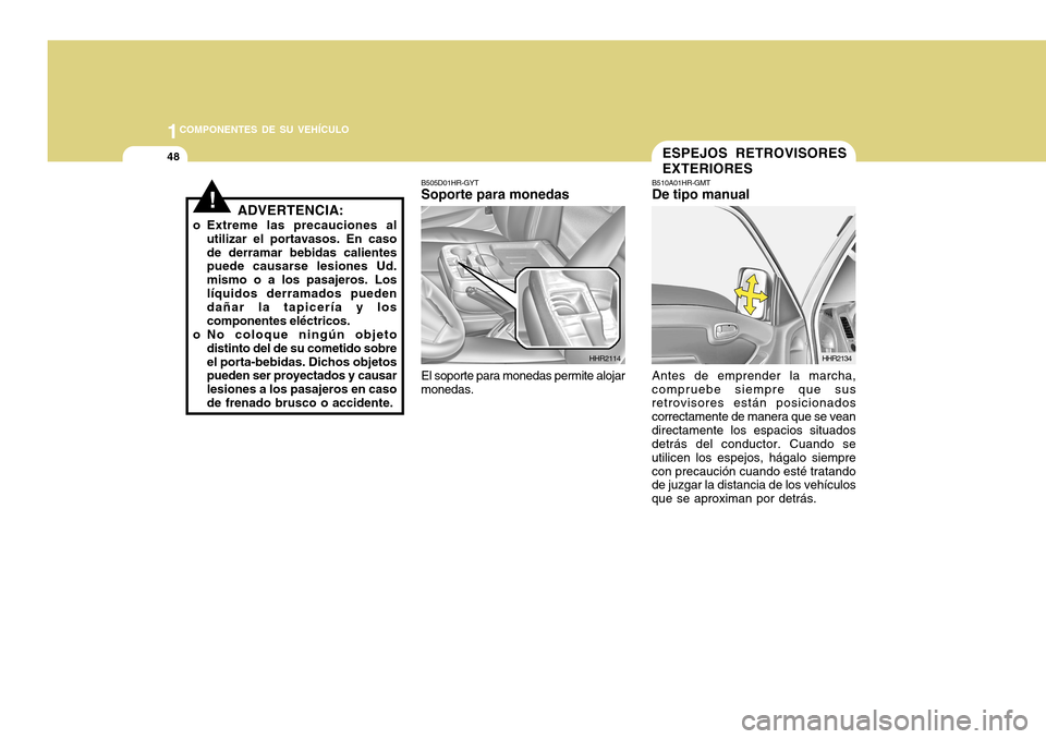 Hyundai H-100 Truck 2011  Manual del propietario (in Spanish) 1COMPONENTES DE SU VEHÍCULO
48
!ADVERTENCIA:
o Extreme las precauciones al utilizar el portavasos. En caso de derramar bebidas calientes puede causarse lesiones Ud. mismo o a los pasajeros. Loslíqui