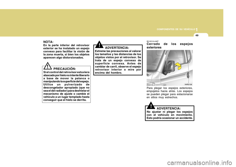 Hyundai H-100 Truck 2011  Manual del propietario (in Spanish) 1
COMPONENTES DE SU VEHÍCULO
49
NOTA: En la parte inferior del retrovisor exterior se ha instalado un espejoconvexo para facilitar la visión de la zona muerta, si bien los objetos aparecen algo dist