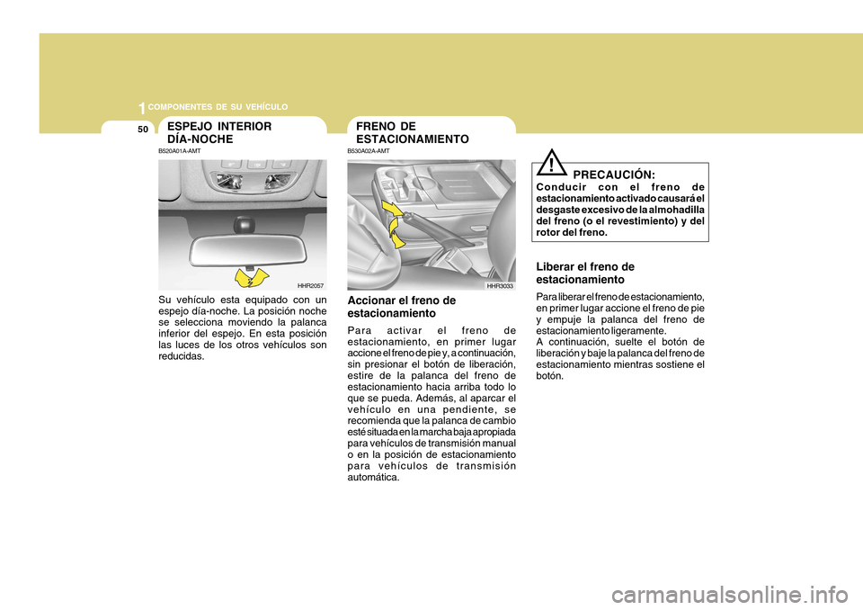 Hyundai H-100 Truck 2011  Manual del propietario (in Spanish) 1COMPONENTES DE SU VEHÍCULO
50FRENO DE ESTACIONAMIENTO
B530A02A-AMT
Accionar el freno deestacionamiento Para activar el freno de estacionamiento, en primer lugar accione el freno de pie y, a continua