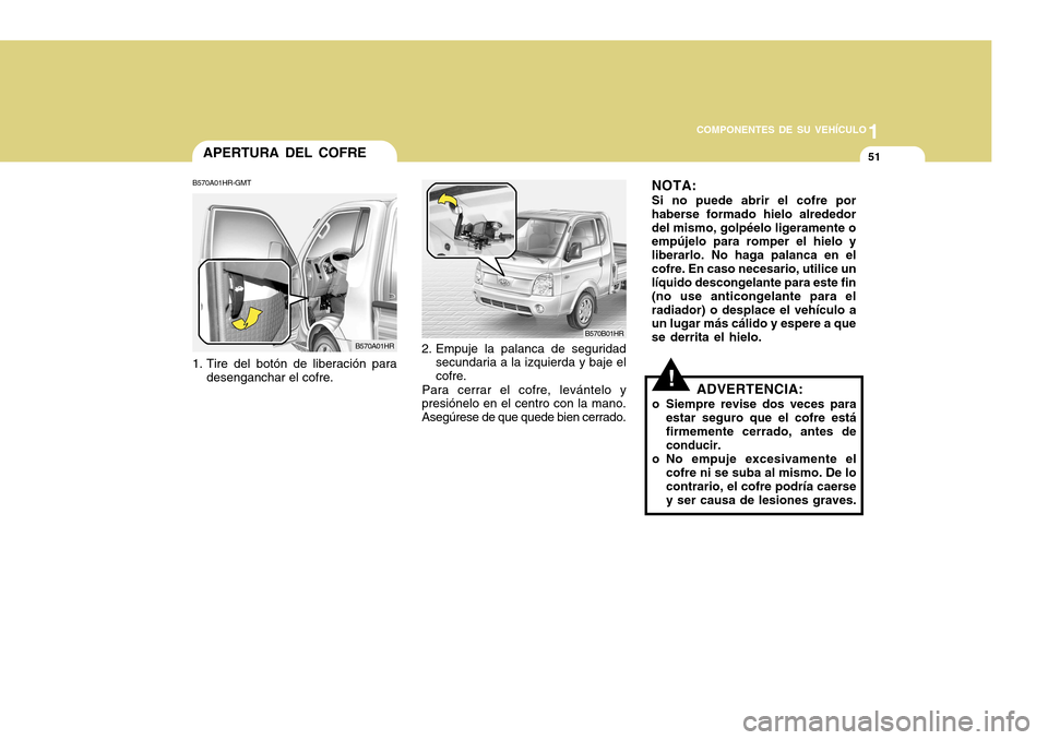 Hyundai H-100 Truck 2011  Manual del propietario (in Spanish) 1
COMPONENTES DE SU VEHÍCULO
51APERTURA DEL COFRE
B570A01HR-GMT 
1. Tire del botón de liberación para desenganchar el cofre.
B570A01HRB570B01HR
2. Empuje la palanca de seguridad secundaria a la izq