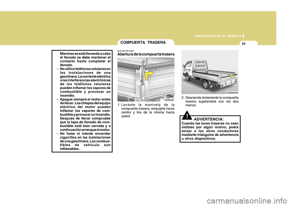 Hyundai H-100 Truck 2011  Manual del propietario (in Spanish) 1
COMPONENTES DE SU VEHÍCULO
53
Mientras se está llevando a cabo el llenado se debe mantener el contacto hasta completar elllenado.
- No utilice teléfonos celulares en
las instalaciones de unagasol