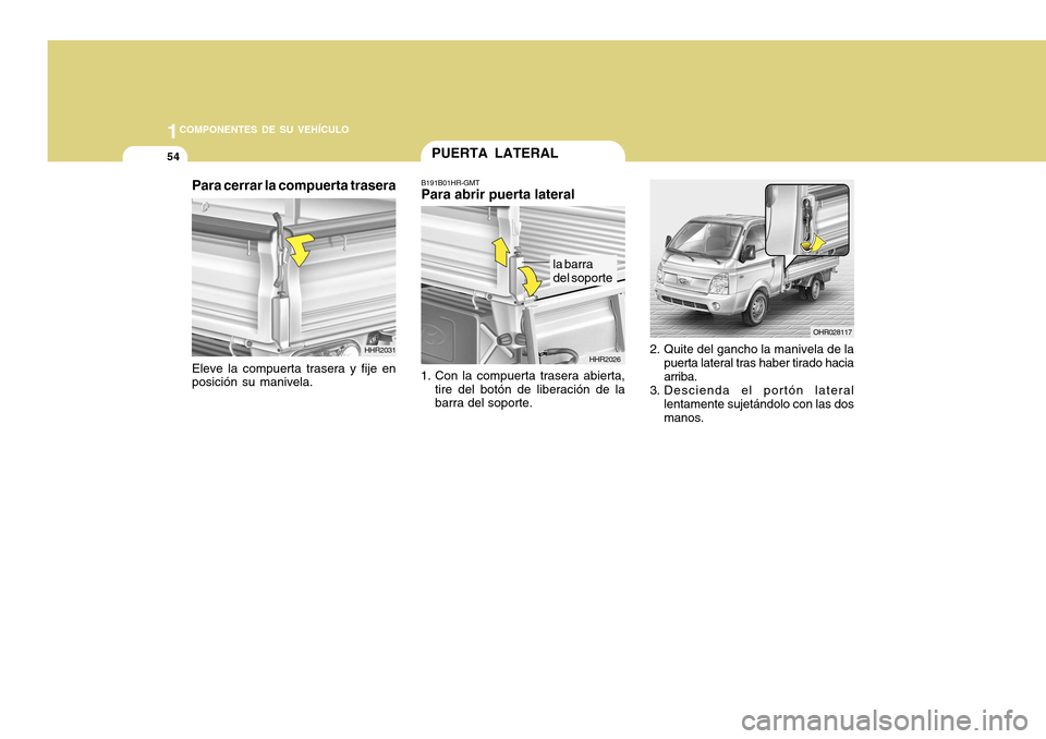 Hyundai H-100 Truck 2011  Manual del propietario (in Spanish) 1COMPONENTES DE SU VEHÍCULO
54
2. Quite del gancho la manivela de la
puerta lateral tras haber tirado hacia arriba.
3. Descienda el portón lateral
lentamente sujetándolo con las dosmanos. OHR028117